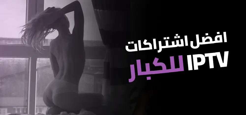 افضل اشتراك IPTV للكبار لمشاهدة افلام كبار 18 عبر سيرفر IPTV سريع من XXX IPTV بدون تقطيع